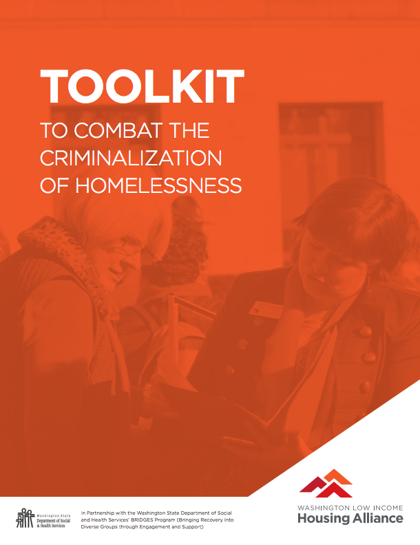 The Toolkit to Combat the Criminalization of Homelessness is a free resource that the Washington Low Income Housing Alliance created for advocates. Laws and policies that criminalize people who are visibly poor only exacerbate the homelessness crisis. 